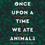 Once upon a time we ate animals : the future of food cover image cdn