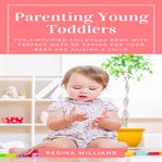 Parenting young toddlers: the simplified childrens book with perfect ways of caring for your baby cover image cdn