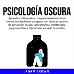 Psicología oscura: aprende a influenciar a cualquiera usando control mental, manipulación y engañ cover image cdn