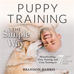 Puppy training the simple way: housebreaking, potty training and crate training in 7 easy-to-foll cover image cdn