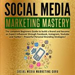 Social media marketing mastery: the complete beginners guide to build a brand and become an experien cover image cdn