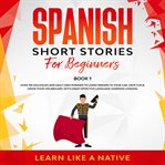 Spanish short stories for beginners book 1: over 100 dialogues and daily used phrases to learn sp cover image cdn