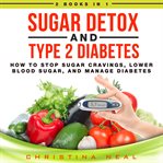 Sugar detox and type 2 diabetes: 2 books in 1: how to stop sugar cravings, lower blood sugar, and cover image cdn