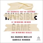 The invisible game : the secrets and the science of winning minds and winning deals cover image cdn