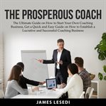 The prosperous coach: the ultimate guide on how to start your own coaching business, get a quick cover image cdn