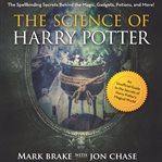 The science of Harry Potter : the spellbinding science behind the magic, gadgets, potions, and more! cover image cdn
