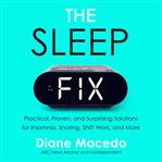 The sleep fix : practical, proven, and surprising solutions for insomnia, snoring, shift work and more cover image cdn