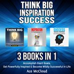 Think big: inspiration: success: 3 books in 1: accomplish giant goals, get powerfully inspired & cover image cdn