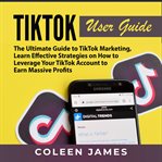 Tiktok user guide: the ultimate guide to tiktok marketing, learn effective strategies on how to l cover image cdn