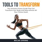 Tools to transform: the ultimate fitness guide that can transform your body and help achieve all cover image cdn