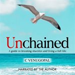 Unchained : a guide to breaking shackles and living a full life cover image cdn