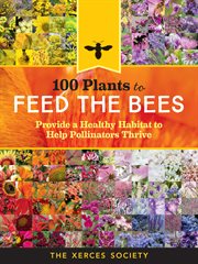 100 plants to feed the bees : provide a healthy habitat to help pollinators thrive cover image cdn