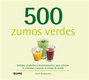 500 zumos verdes : bebidas saludables y desintoxicantes, para reforzar la vitalidad y mejorar el estado de ánimo cover image cdn