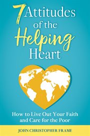 7 attitudes of the helping heart: how to live out your faith and care for the poor : How to Live Out Your Faith and Care for the Poor cover image cdn