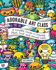 Adorable art class : a complete course in drawing plant, food, and animal cuties : includes 75 step-by-step tutorials cover image cdn