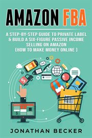 Amazon FBA : a step-by-step guide to private label & build a six-figure passive income selling on Amazon cover image cdn