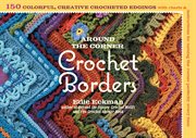 Around the corner crochet borders : 150 colorful, creative crocheted edgings with charts & instructions for turning the corner perfectly every time cover image cdn