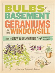 Bulbs in the basement, geraniums on the windowsill : how to grow and overwinter 165 tender plants cover image cdn