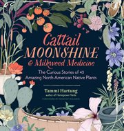 Cattail moonshine & milkweed medicine : the curious stories of 43 amazing North American native plants cover image cdn