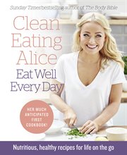 Clean eating Alice : eat well every day : nutritious, healthy recipes for life on the go cover image cdn