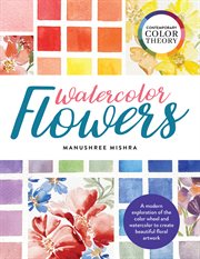 Watercolor flowers : a modern exploration of the color wheel and watercolor to create beautiful floral artwork cover image cdn