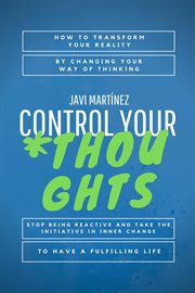 Control your thoughts: how to transform your reality by changing your way of thinking, stop being : How to Transform Your Reality by Changing Your Way of Thinking, Stop Being cover image cdn
