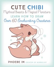 Cute chibi mythical beasts & magical monsters : learn how to draw over 60 enchanting creatures cover image cdn