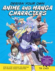 Design your own anime and manga characters : step-by-step lessons for creating and drawing unique characters : learn anatomy, poses, expressions, costumes, and more cover image cdn