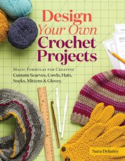 Design your own crochet projects : magic formulas for creating custom scarves, cowls, hats, socks, mittens, and gloves cover image cdn