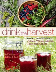 Drink the harvest : making and preserving juices, wines, meads, teas, and ciders cover image cdn