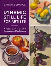 Dynamic still life for artists : a modern guide to essential concepts and techniques cover image cdn