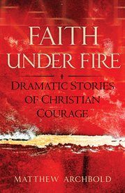 Faith under fire : dramatic stories of Christian courage cover image cdn