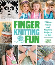 Finger knitting fun : 28 cute, clever, and creative projects for kids cover image cdn