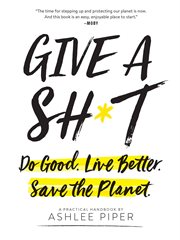 Give a sh*t : do good, live better, save the planet : a practical handbook cover image cdn