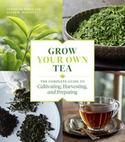 Grow your own tea : the complete guide to cultivating, harvesting, and preparing cover image cdn