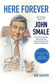 Here forever : the timeless impact of John Smale on Procter & Gamble, General Motors, and the purpose and practice of business cover image cdn