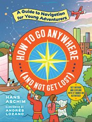 How to go anywhere (and not get lost): : a guide to navigation for young adventurers cover image cdn
