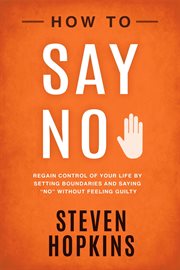 How to say "no" : regain control of your life by setting boundaries and saying "no" without feeling guilty cover image cdn