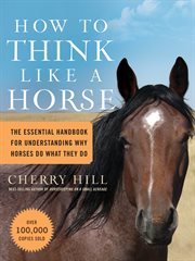 How to think like a horse : the essential handbook for understanding why horses do what they do cover image cdn