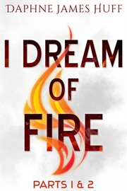 I dream of fire: parts 1 & 2 : Parts 1 & 2 cover image cdn