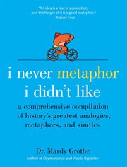 I Never Metaphor I Didn't Like : a Comprehensive Compilation of History's Greatest Analogies, Metaphors, and Similes cover image cdn