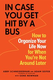 In case you get hit by a bus : how to organize your life now for when you're not around later cover image cdn