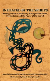 Initiated by the spirits : healing the ills of modernity through shamanism, psychedelics and the power of the sacred cover image cdn