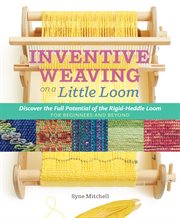 Inventive weaving on a little loom : discover the full potential of the Rigid-Heddle loom, for beginners and beyond cover image cdn