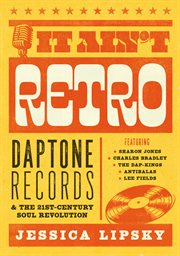 It ain't retro : Daptone Records & the 21st-century soul revolution cover image cdn