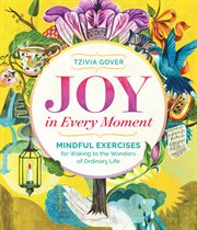 Joy in every moment : mindful exercises for waking to the wonders of ordinary life cover image cdn