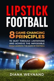 Lipstick football : 8 Game-Changing Principles to Bust Through Limitations and Achieve the Impossible While Learning the cover image cdn