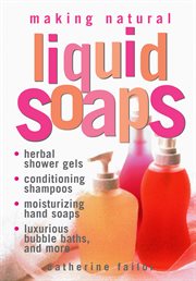 Making natural liquid soaps : herbal shower gels, conditioning shampoos, moisturizing hand soaps, luxurious bubble baths, and more-- cover image cdn