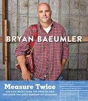 Measure twice : tips and tricks from the pros to help you avoid the most common DIY disasters cover image cdn