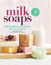 Milk soaps : 35 skin-nourishing recipes for making milk-enriched soaps, from goat to almond cover image cdn